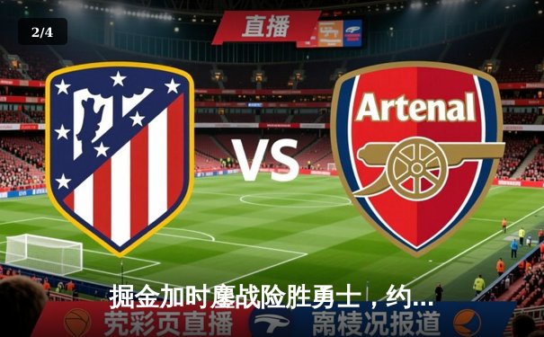 掘金加时鏖战险胜勇士，约基奇34+9+10准三双导演逆转 - 2