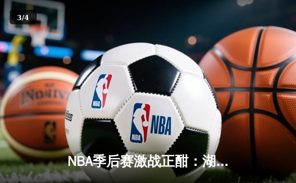 NBA季后赛激战正酣：湖人逆转掘金，詹姆斯末节狂砍15分锁定胜局 - 3