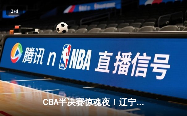 CBA半决赛惊魂夜！辽宁男篮加时逆转广东 张镇麟34分献绝命三分 - 2