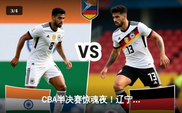 CBA半决赛惊魂夜！辽宁男篮加时逆转广东 张镇麟34分献绝命三分 - 3