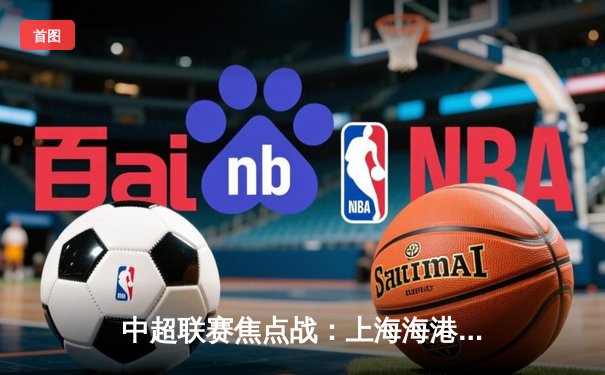 中超联赛焦点战：上海海港3-1力克山东泰山，武磊梅开二度领跑射手榜