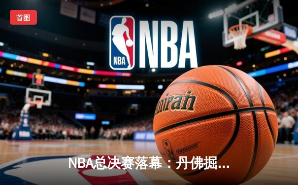 NBA总决赛落幕：丹佛掘金4-1击败热火，约基奇荣膺FMVP创历史