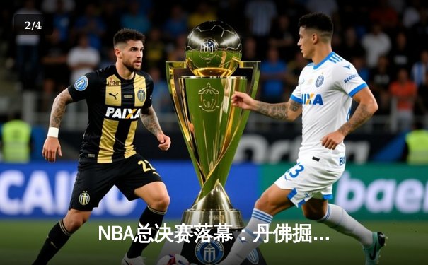 NBA总决赛落幕：丹佛掘金4-1击败热火，约基奇荣膺FMVP创历史 - 2