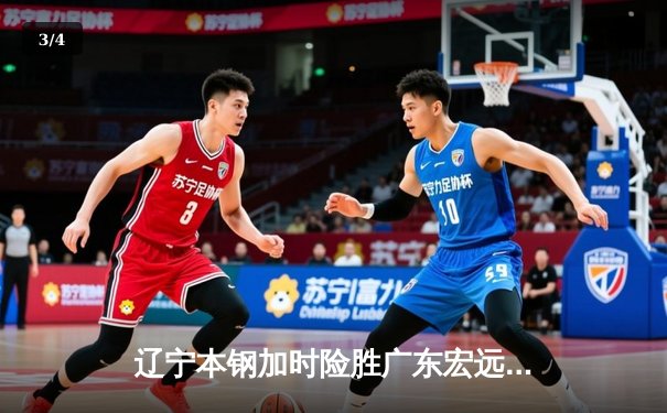 辽宁本钢加时险胜广东宏远，赵继伟33分导演逆转好戏 - 3