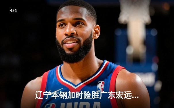辽宁本钢加时险胜广东宏远，赵继伟35分导演惊天逆转 - 4