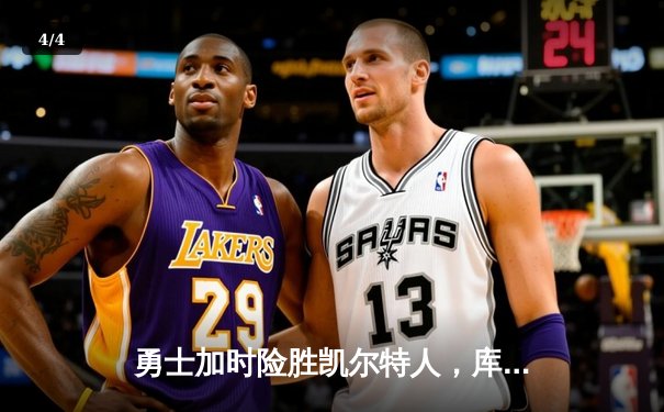 勇士加时险胜凯尔特人，库里狂砍43分率队捍卫主场 - 4