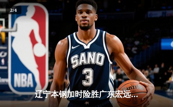 辽宁本钢加时险胜广东宏远，赵继伟35分导演惊天逆转 - 2